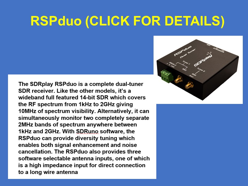 The RSPduo is a complete dual-tuner SDR receiver. In addition to 10MHz spectrum visibility it allows simultaneous monitoring of two completely seperate 2MHz bands of spectrum plus diversity tuning. Click on the image above for more details
